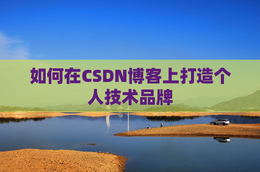 如何在CSDN博客上打造个人技术品牌